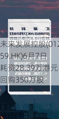 未来发展控股(01259.HK)6月7日耗资28.39万港元回购350万股