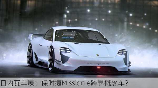 日内瓦车展：保时捷Mission e跨界概念车？