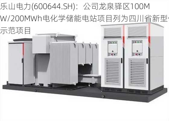 乐山电力(600644.SH)：公司龙泉驿区100MW/200MWh电化学储能电站项目列为四川省新型储能示范项目