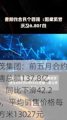 世茂集团：前五月合约销售总额137.8亿元，同比下滑42.25%，平均销售价格每平方米13027元