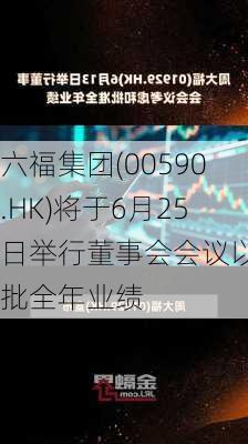 六福集团(00590.HK)将于6月25日举行董事会会议以审批全年业绩