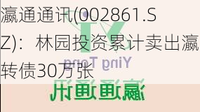 瀛通通讯(002861.SZ)：林园投资累计卖出瀛通转债30万张