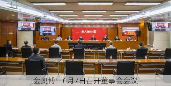 金奥博：6月7日召开董事会会议