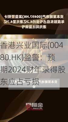 香港兴业国际(00480.HK)盈警：预期2024财年录得股东应占亏损