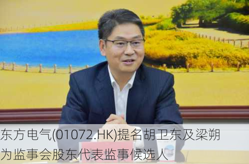 东方电气(01072.HK)提名胡卫东及梁朔为监事会股东代表监事候选人