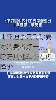 比亚迪李云飞称要对消费者好一点，呼吁其他车企考虑降价