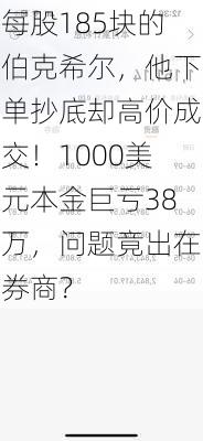 每股185块的伯克希尔，他下单抄底却高价成交！1000美元本金巨亏38万，问题竟出在券商？