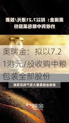 奥瑞金：拟以7.21港元/股收购中粮包装全部股份