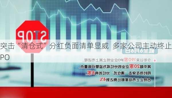 突击“清仓式”分红负面清单显威  多家公司主动终止IPO