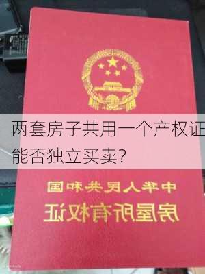 两套房子共用一个产权证能否独立买卖？