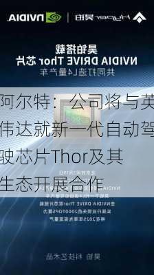 阿尔特：公司将与英伟达就新一代自动驾驶芯片Thor及其生态开展合作