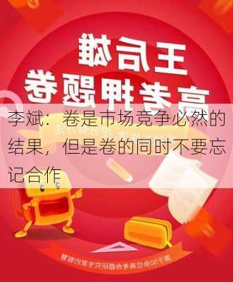 李斌：卷是市场竞争必然的结果，但是卷的同时不要忘记合作