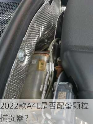 2022款A4L是否配备颗粒捕捉器？