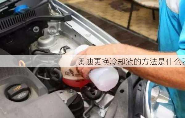 奥迪更换冷却液的方法是什么？