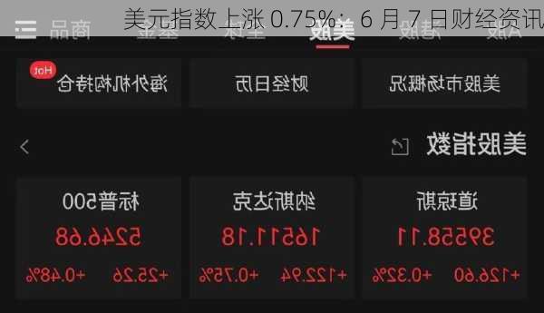 美元指数上涨 0.75%：6 月 7 日财经资讯