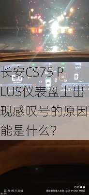 长安CS75 PLUS仪表盘上出现感叹号的原因可能是什么？