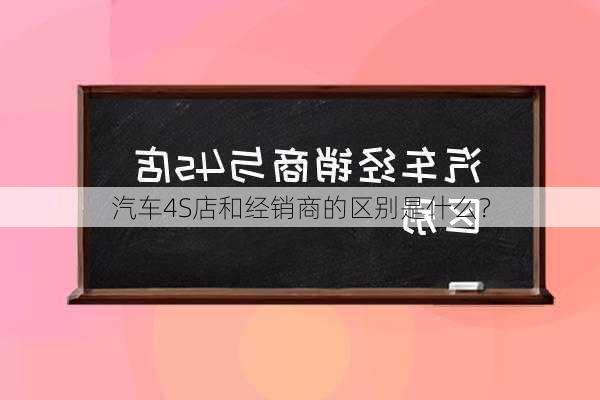 汽车4S店和经销商的区别是什么？