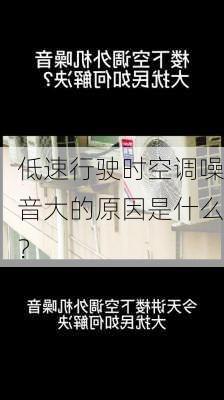 低速行驶时空调噪音大的原因是什么？