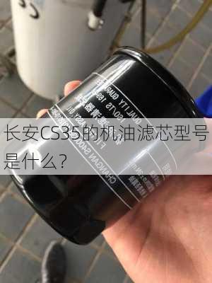 长安CS35的机油滤芯型号是什么？