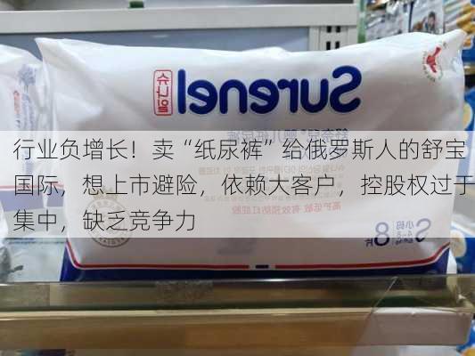 行业负增长！卖“纸尿裤”给俄罗斯人的舒宝国际，想上市避险，依赖大客户，控股权过于集中，缺乏竞争力