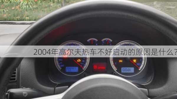 2004年高尔夫热车不好启动的原因是什么？