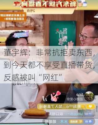 董宇辉：非常抗拒卖东西，到今天都不享受直播带货，反感被叫“网红”