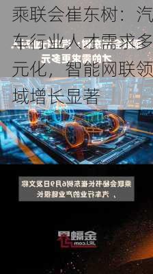 乘联会崔东树：汽车行业人才需求多元化，智能网联领域增长显著