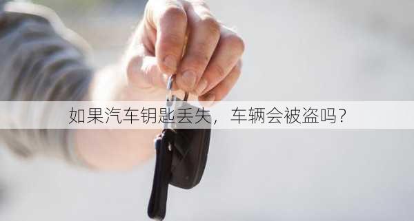 如果汽车钥匙丢失，车辆会被盗吗？