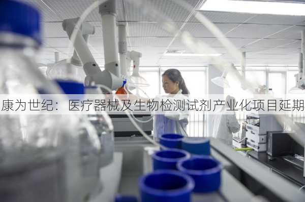 康为世纪：医疗器械及生物检测试剂产业化项目延期