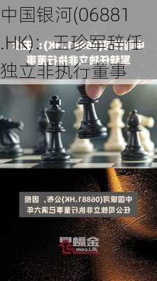 中国银河(06881.HK)：王珍军辞任独立非执行董事