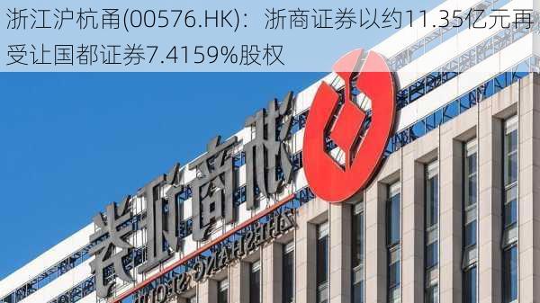 浙江沪杭甬(00576.HK)：浙商证券以约11.35亿元再受让国都证券7.4159%股权