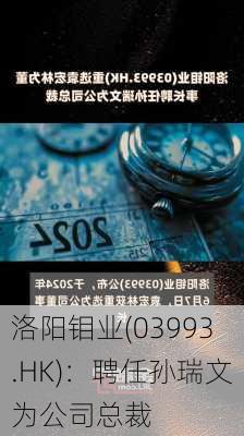 洛阳钼业(03993.HK)：聘任孙瑞文为公司总裁