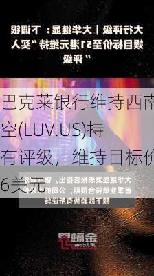 巴克莱银行维持西南航空(LUV.US)持有评级，维持目标价26美元