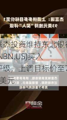 派杰投资维持东北银行(NBN.US)买入评级，上调目标价至71美元