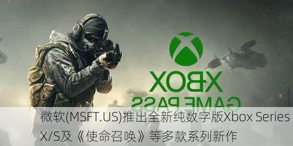 微软(MSFT.US)推出全新纯数字版Xbox Series X/S及《使命召唤》等多款系列新作