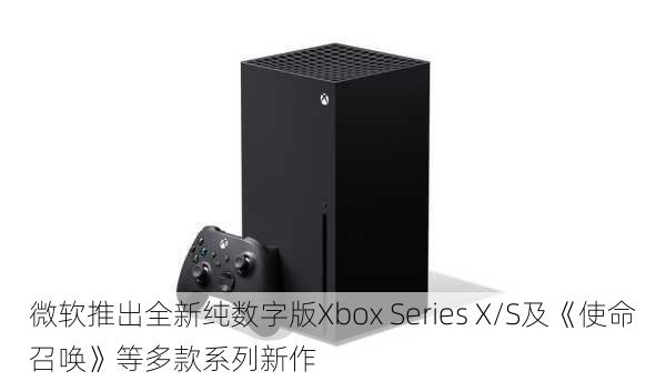 微软推出全新纯数字版Xbox Series X/S及《使命召唤》等多款系列新作