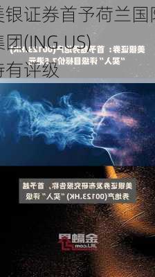 美银证券首予荷兰国际集团(ING.US)持有评级