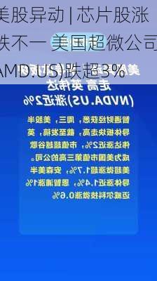 美股异动 | 芯片股涨跌不一 美国超微公司(AMD.US)跌超3%