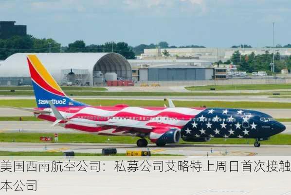 美国西南航空公司：私募公司艾略特上周日首次接触本公司