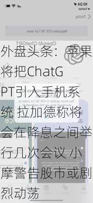 外盘头条：苹果将把ChatGPT引入手机系统 拉加德称将会在降息之间举行几次会议 小摩警告股市或剧烈动荡