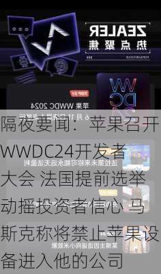 隔夜要闻：苹果召开WWDC24开发者大会 法国提前选举动摇投资者信心 马斯克称将禁止苹果设备进入他的公司