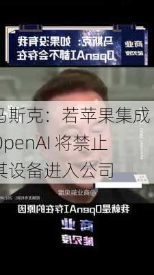 马斯克：若苹果集成 OpenAI 将禁止其设备进入公司