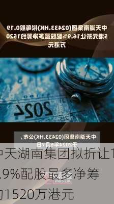 中天湖南集团拟折让16.9%配股最多净筹约1520万港元