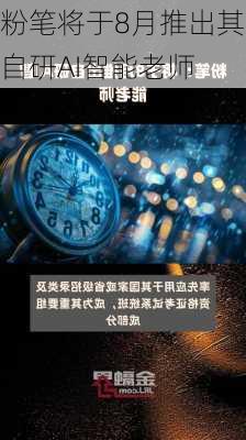 粉笔将于8月推出其自研AI智能老师