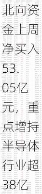 北向资金上周净买入53.05亿元，重点增持半导体行业超38亿元（附名单）