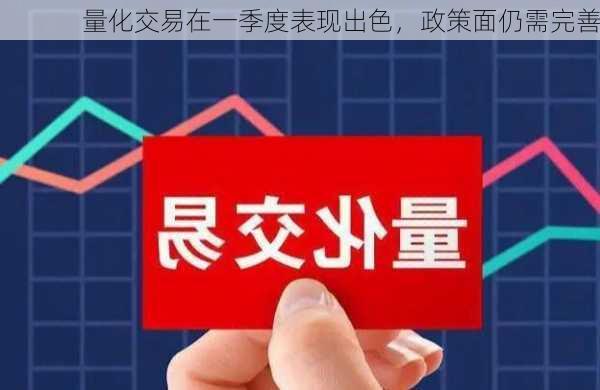 量化交易在一季度表现出色，政策面仍需完善