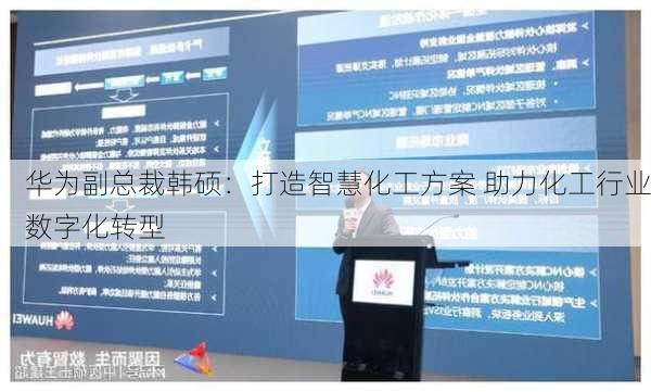 华为副总裁韩硕：打造智慧化工方案 助力化工行业数字化转型