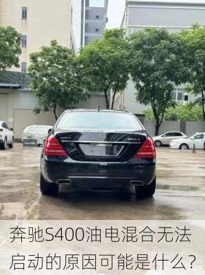 奔驰S400油电混合无法启动的原因可能是什么？