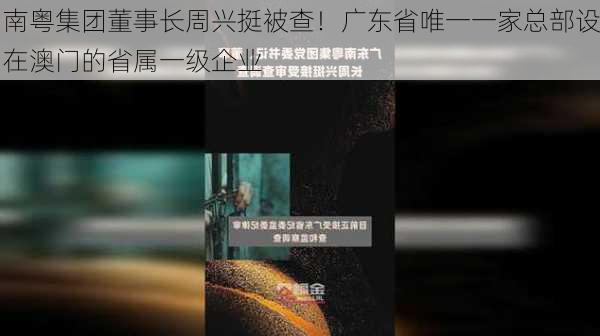 南粤集团董事长周兴挺被查！广东省唯一一家总部设在澳门的省属一级企业