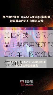 美信科技：公司产品主要应用在新能源汽车、网络通信等领域